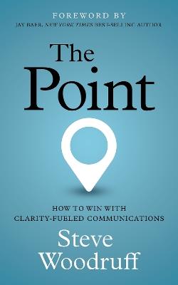 The Point: How to Win with Clarity-Fueled Communications - Steve Woodruff - cover