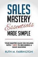 Sales Mastery Essentials Made Simple: Your Master Class on Selling with 7 Keys to Becoming a Sales Machine - Ruth M. Farrington - cover