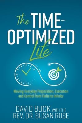 The Time-Optimized Life: Moving Everyday Preparation, Execution and Control from Finite to Infinite - David Buck,Susan Rose - cover