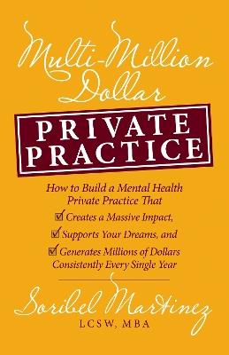 Multi-Million Dollar Private Practice: How to Build a Private Practice That Creates a Massive Impact, Supports Your Dreams, and Generates Millions of Dollars Consistently Every Single Year - Soribel Martinez - cover