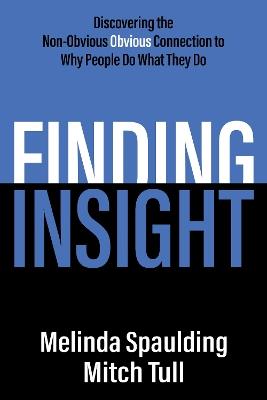 Finding Insight: Discovering the Non-Obvious Obvious Connection to Why People Do What They Do - Melinda Spaulding,Mitch Tull - cover