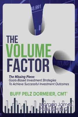 The Volume Factor: Tactical Goal Based Investment Strategies for Financial Advisors, Endowments, and Instituational Investors - Buff Pelz Dormeier - cover