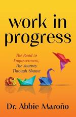 Work in Progress: The Road to Empowerment, The Journey Through Shame