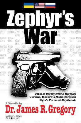 Zephyr’s War: Decades Before Russia Invaded Ukraine, Moscow’s Mafia Targeted Kyiv’s Foremost Capitalist - James R. Gregory - cover