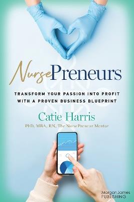 NursePreneurs: Transform Your Passion into Profit with a Proven Business Blueprint - Catie Harris - cover