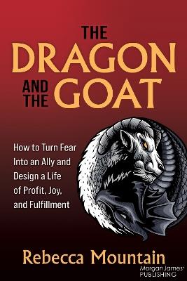 The Dragon and the GOAT: The Breakthrough Formula for Shrinking the Fear Within and Designing a Life that Delivers Joy, Profit, and Fulfillment - Rebecca Mountain - cover