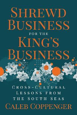 Shrewd Business for the King’s Business: Cross-Cultural Lessons from the South Seas - Caleb Coppenger - cover