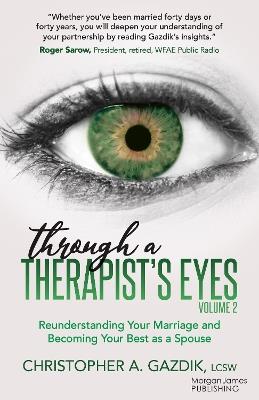 Through a Therapist’s Eyes, Volume 2: Reunderstanding Your Marriage and Becoming Your Best as a Spouse - Christopher A. Gazdik - cover
