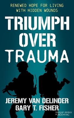 Triumph Over Trauma: Renewed Hope for Living with Hidden Wounds - Jeremy Van Delinder,Gary T. Fisher - cover