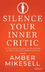 Silence Your Inner Critic: A Practical Guide to Building a Positive Self-Relationship