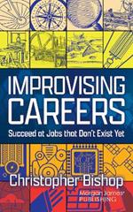 Improvising Careers: Succeed at Jobs that Don't Exist Yet