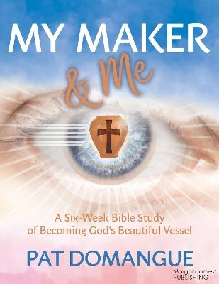 My Maker and Me: A Six-Week Bible Study of Becoming God's Beautiful Vessel - Pat Domangue - cover