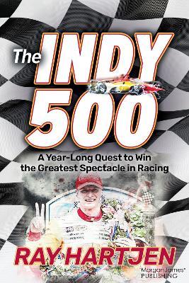The Indy 500: A Year-Long Quest to Win the Greatest Spectacle in Racing - Ray Hartjen - cover