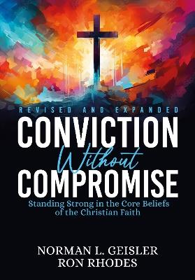 Conviction Without Compromise: Standing Strong in the Core Beliefs of the Christian Faith - Norman L. Geisler,Ron Rhodes - cover