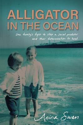 Alligator In The Ocean: A Family's Fight to Stop a Serial Predator and Their Determination to Heal - Anina Swan - cover