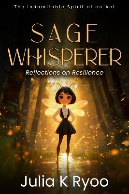 Sage Whisperer: Reflections on Resilience: The Indomitable Spirit of an Ant - Julia K. Ryoo - cover