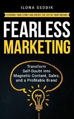 Fearless Marketing: Transform Self-Doubt into Magnetic Content, Sales, and a Profitable Brand - Ilona Seddik - cover