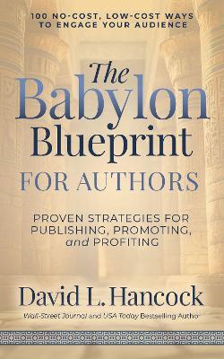 The Babylon Blueprint for Authors: Proven Strategies for Publishing, Promoting, and Profiting - 100 No-Cost, Low-Cost Ways to Engage Your Audience - David L. Hancock - cover
