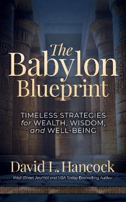 The Babylon Blueprint: Timeless Strategies for Wealth, Wisdom, and Well-being - David L. Hancock - cover