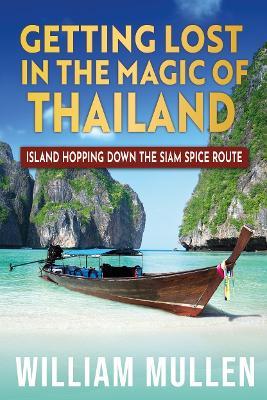 Getting Lost in the Magic of Thailand: Island Hopping Down the Siam Spice Route - William Mullen - cover