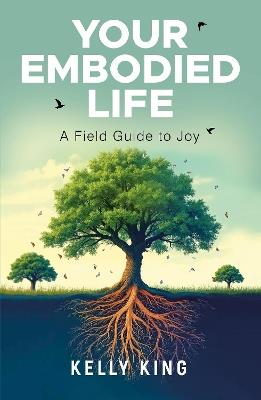 Your Embodied Life: A Field Guide to Joy - Kelly King - cover