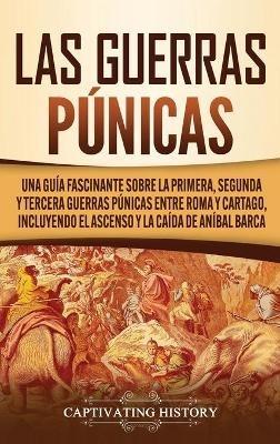 Las Guerras Púnicas: Una Guía Fascinante sobre la Primera, Segunda y Tercera Guerras Púnicas entre Roma y Cartago, incluyendo el Ascenso y la Caída de Aníbal Barca - Captivating History - cover