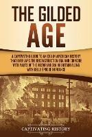 The Gilded Age: A Captivating Guide to an Era in American History That Overlaps the Reconstruction Era and Coincides with Parts of the Victorian Era in Britain along with the Belle Epoque in France