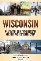 Wisconsin: A Captivating Guide to the History of Wisconsin and Peshtigo Fire of 1871 - Captivating History - cover