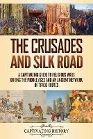 The Crusades and Silk Road: A Captivating Guide to Religious Wars During the Middle Ages and an Ancient Network of Trade Routes