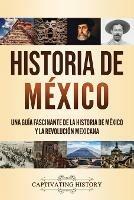 Historia de Mexico: Una guia fascinante de la historia de Mexico y la Revolucion Mexicana
