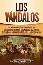 Los Vandalos: Una Fascinante Guia de los Barbaros que Conquistaron el Imperio Romano Durante el Periodo de Transicion de la Antiguedad Tardia a la Alta Edad Media