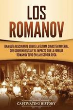 Los Romanov: Una guia fascinante sobre la ultima dinastia imperial que goberno Rusia y el impacto que la familia Romanov tuvo en la historia rusa