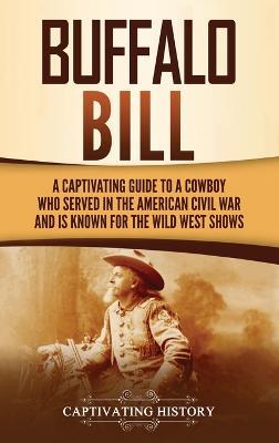 Buffalo Bill: A Captivating Guide to a Cowboy Who Served in the American Civil War and Is Known for the Wild West Shows - Captivating History - cover