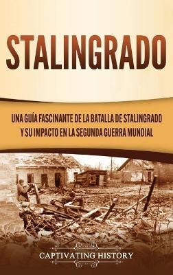 Stalingrado: Una guía fascinante de la batalla de Stalingrado y su impacto en la Segunda Guerra Mundial - Captivating History - cover