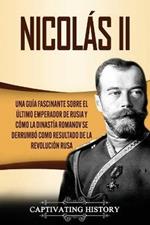 Nicolas II: Una guia fascinante sobre el ultimo emperador de Rusia y como la dinastia Romanov se derrumbo como resultado de la revolucion rusa