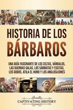 Historia de los Barbaros: Una guia fascinante de los celtas, vandalos, las guerras galas, los sarmatas y escitas, los godos, Atila el Huno y los anglosajones