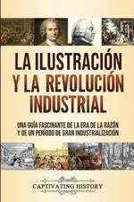 La Ilustracion y la revolucion industrial: Una guia fascinante de la era de la razon y de un periodo de gran industrializacion
