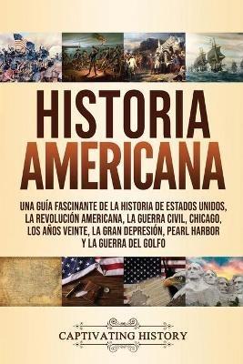 Historia Americana: Una guía fascinante de la historia de Estados Unidos, la Revolución americana, la guerra civil, Chicago, los años veinte, la Gran Depresión, Pearl Harbor y la guerra del Golfo - Captivating History - cover