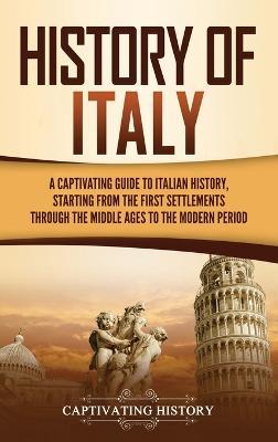History of Italy: A Captivating Guide to Italian History, Starting from the First Settlements through the Middle Ages to the Modern Period - Captivating History - cover