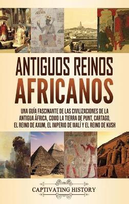 Antiguos reinos africanos: Una guía fascinante de las civilizaciones de la antigua África, como la tierra de Punt, Cartago, el Reino de Axum, el Imperio de Malí y el Reino de Kush - Captivating History - cover