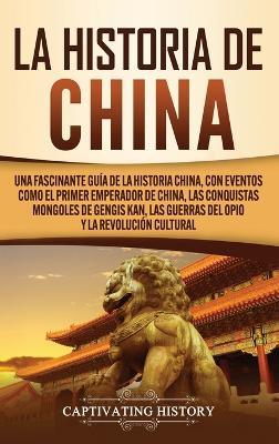 La Historia de China: Una Fascinante Guía de la Historia China, con Eventos Como el Primer Emperador de China, las Conquistas Mongoles de Gengis Kan, las Guerras del Opio y la Revolución Cultural - Captivating History - cover