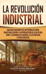La Revolución Industrial: Una guía fascinante de un período de gran industrialización y la introducción de la hilatura Jenny, la ginebra de algodón, la electricidad y otros inventos