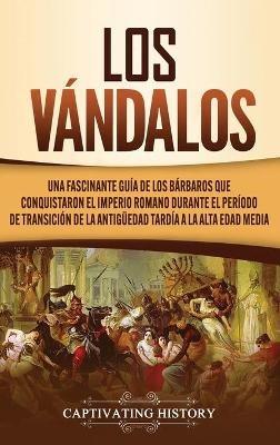 Los Vándalos: Una Fascinante Guía de los Bárbaros que Conquistaron el Imperio Romano Durante el Período de Transición de la Antigüedad Tardía a la Alta Edad Media - Captivating History - cover