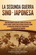 La Segunda Guerra Sino-Japonesa: Una Fascinante Guia del Conflicto Militar entre China y Japon, Incluyendo Eventos como la Invasion Japonesa de Manchuria y la Masacre de Nankin