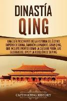 Dinastia Qing: Una guia fascinante de la historia del ultimo imperio de China, tambien llamado el Gran Qing, que incluye eventos como la caida de Pekin, las guerras del Opio y la rebelion de Taiping