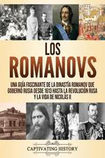 Los Romanovs: Una guia fascinante de la dinastia Romanov que goberno Rusia desde 1613 hasta la Revolucion rusa y la vida de Nicolas II