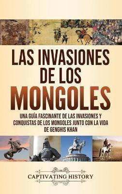 Las invasiones de los mongoles: Una guía fascinante de las invasiones y conquistas de los mongoles junto con la vida de Genghis Khan - Captivating History - cover
