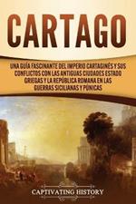 Cartago: Una guia fascinante del Imperio cartagines y sus conflictos con las antiguas ciudades estado griegas y la Republica romana en las guerras sicilianas y punicas