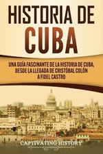 Historia de Cuba: Una guia fascinante de la historia de Cuba, desde la llegada de Cristobal Colon a Fidel Castro