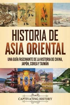 Historia de Asia oriental: Una guia fascinante de la historia de China, Japon, Corea y Taiwan - Captivating History - cover
